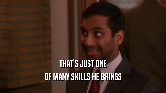 THAT'S JUST ONE OF MANY SKILLS HE BRINGS 