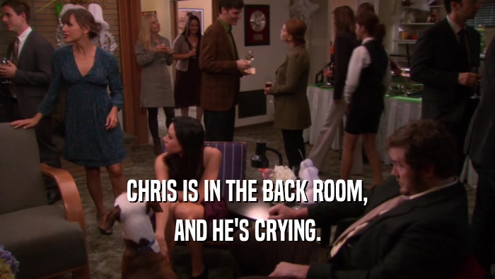 CHRIS IS IN THE BACK ROOM,
 AND HE'S CRYING.
 