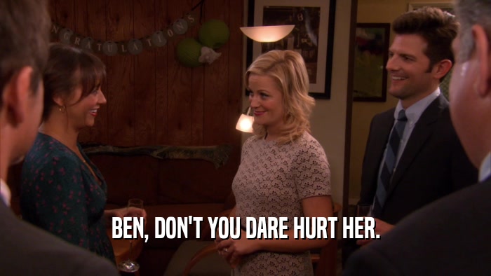 BEN, DON'T YOU DARE HURT HER.  