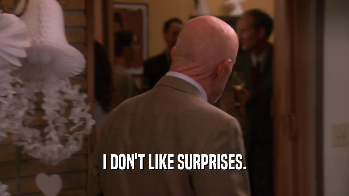 I DON'T LIKE SURPRISES.  
