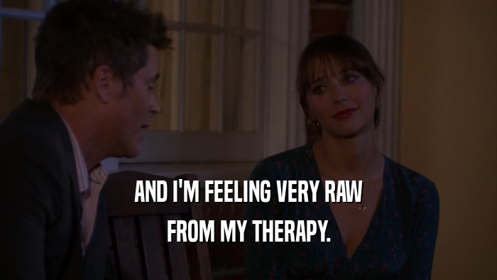 AND I'M FEELING VERY RAW FROM MY THERAPY. 