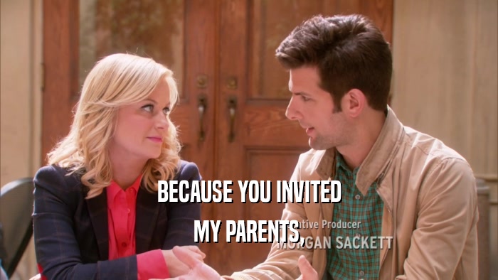 BECAUSE YOU INVITED MY PARENTS, 