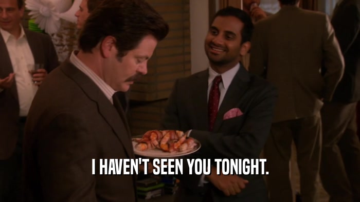 I HAVEN'T SEEN YOU TONIGHT.  
