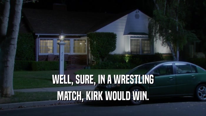 WELL, SURE, IN A WRESTLING MATCH, KIRK WOULD WIN. 