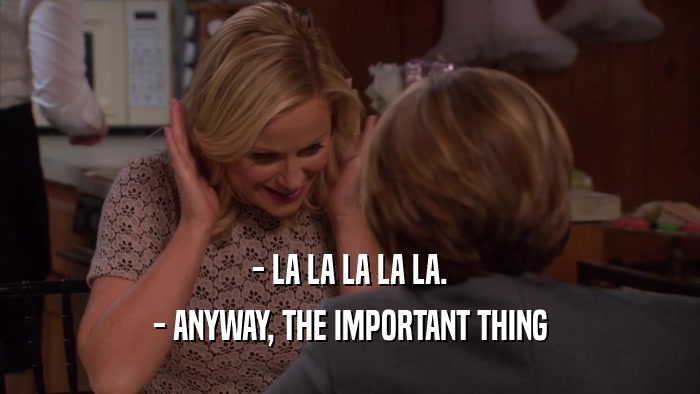- LA LA LA LA LA. - ANYWAY, THE IMPORTANT THING 