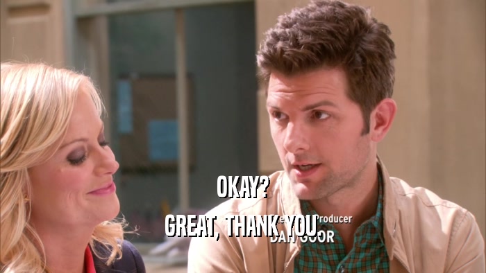 OKAY? GREAT, THANK YOU. 