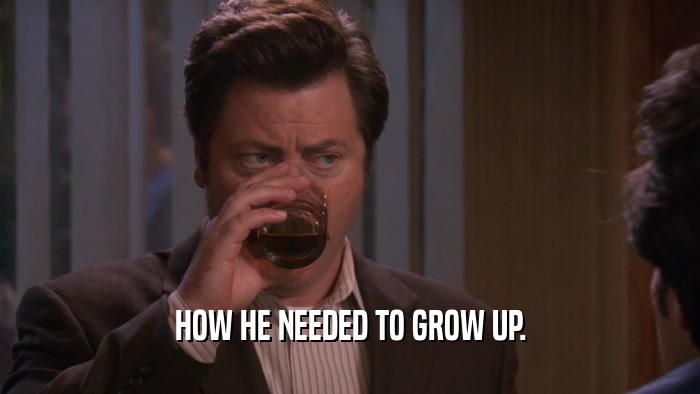 HOW HE NEEDED TO GROW UP.  