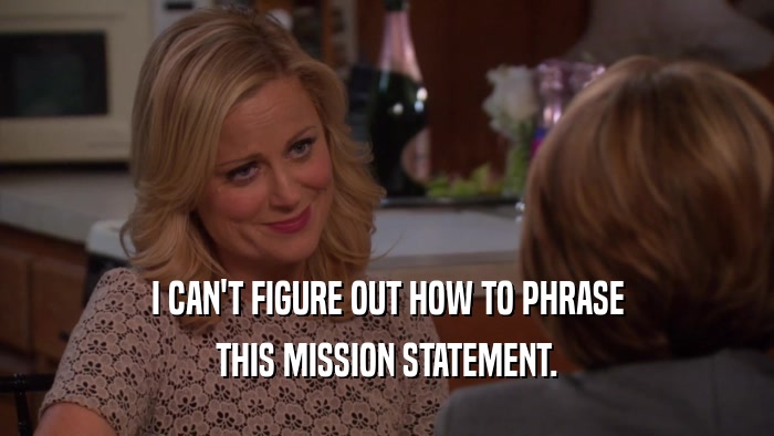 I CAN'T FIGURE OUT HOW TO PHRASE THIS MISSION STATEMENT. 