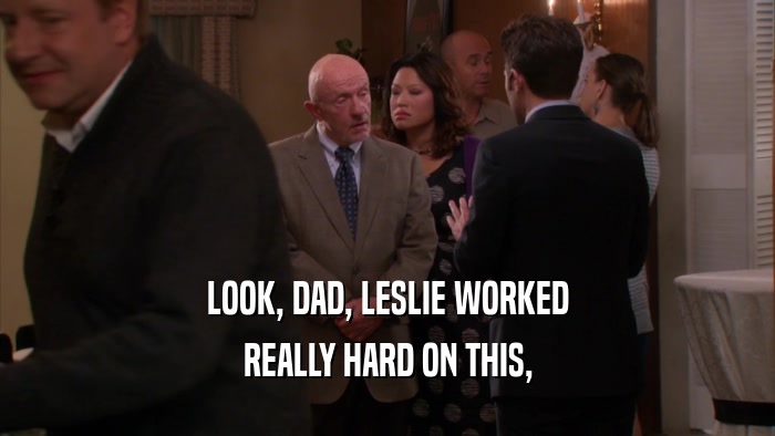 LOOK, DAD, LESLIE WORKED REALLY HARD ON THIS, 