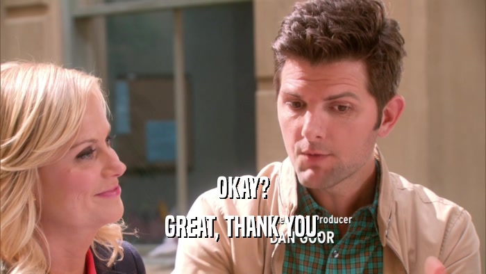 OKAY? GREAT, THANK YOU. 