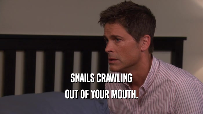 SNAILS CRAWLING OUT OF YOUR MOUTH. 