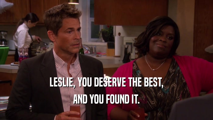 LESLIE, YOU DESERVE THE BEST, AND YOU FOUND IT. 