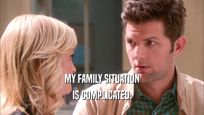 MY FAMILY SITUATION IS COMPLICATED. 