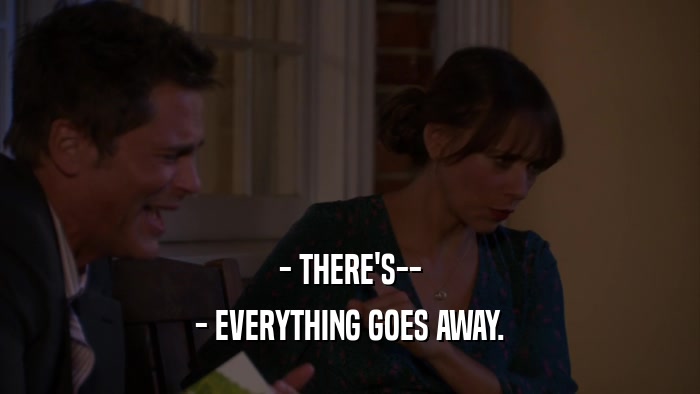 - THERE'S-- - EVERYTHING GOES AWAY. 
