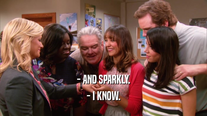- AND SPARKLY. - I KNOW. 