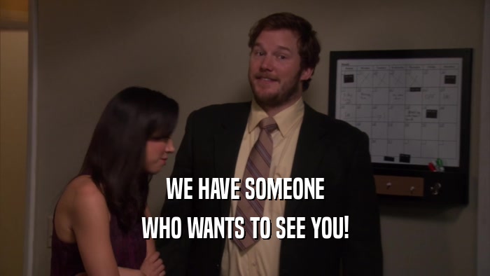 WE HAVE SOMEONE WHO WANTS TO SEE YOU! 