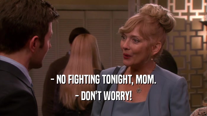 - NO FIGHTING TONIGHT, MOM. - DON'T WORRY! 