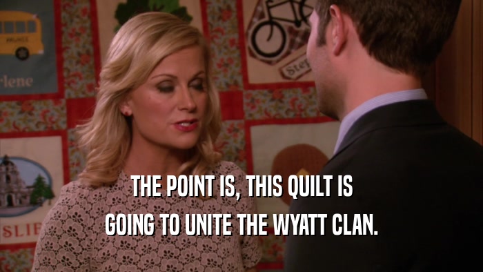 THE POINT IS, THIS QUILT IS GOING TO UNITE THE WYATT CLAN. 