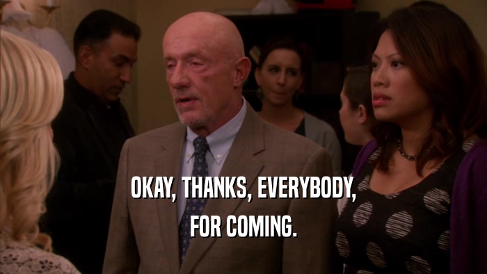 OKAY, THANKS, EVERYBODY, FOR COMING. 