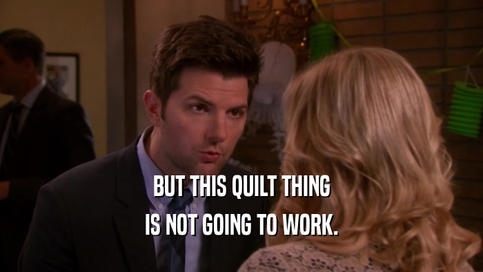 BUT THIS QUILT THING IS NOT GOING TO WORK. 