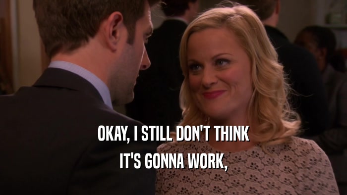 OKAY, I STILL DON'T THINK IT'S GONNA WORK, 