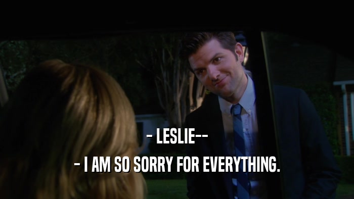 - LESLIE-- - I AM SO SORRY FOR EVERYTHING. 