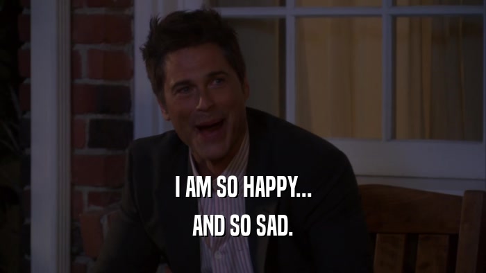 I AM SO HAPPY... AND SO SAD. 