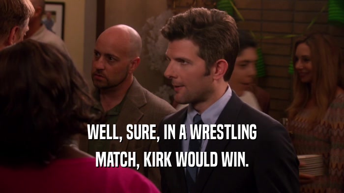 WELL, SURE, IN A WRESTLING MATCH, KIRK WOULD WIN. 