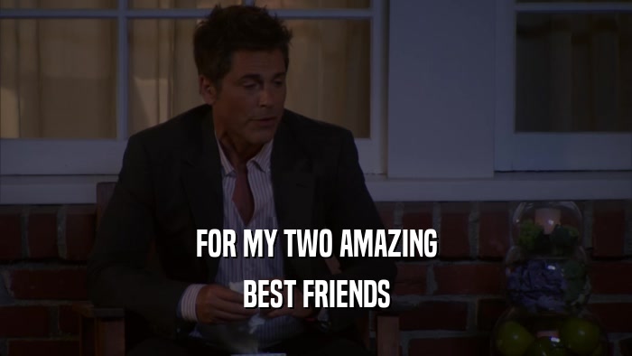 FOR MY TWO AMAZING BEST FRIENDS 