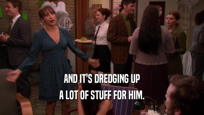 AND IT'S DREDGING UP A LOT OF STUFF FOR HIM. 