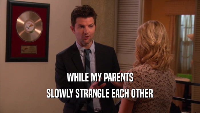 WHILE MY PARENTS SLOWLY STRANGLE EACH OTHER 