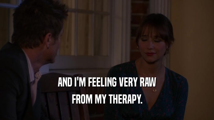 AND I'M FEELING VERY RAW FROM MY THERAPY. 