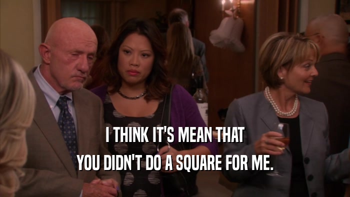 I THINK IT'S MEAN THAT YOU DIDN'T DO A SQUARE FOR ME. 