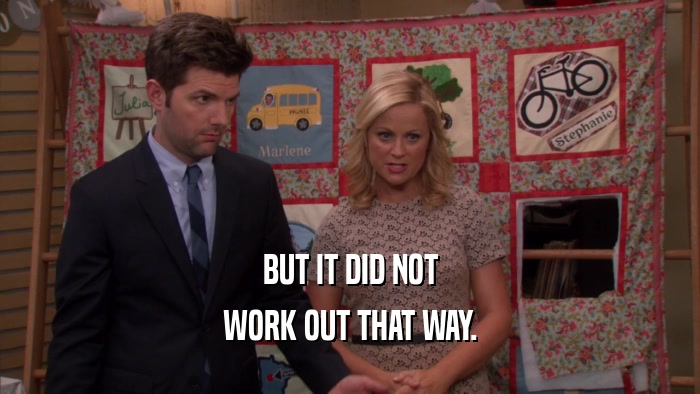 BUT IT DID NOT WORK OUT THAT WAY. 