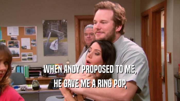 WHEN ANDY PROPOSED TO ME, HE GAVE ME A RING POP, 