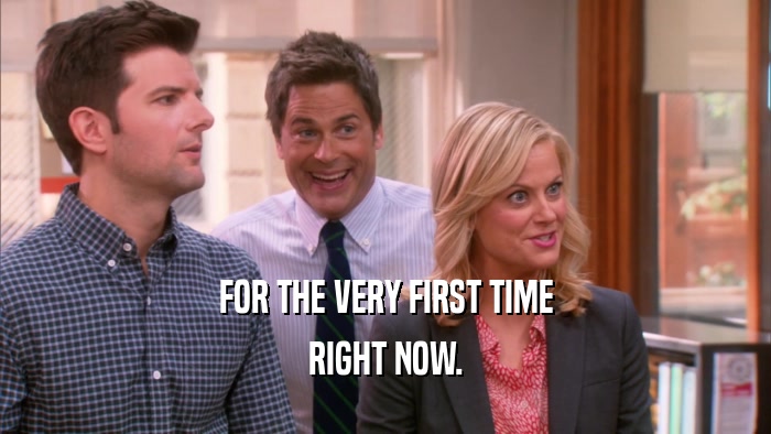 FOR THE VERY FIRST TIME RIGHT NOW. 
