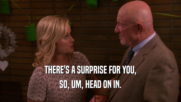 THERE'S A SURPRISE FOR YOU, SO, UM, HEAD ON IN. 