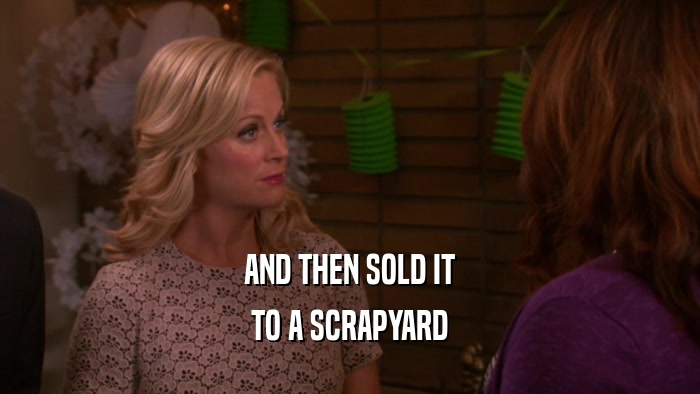 AND THEN SOLD IT TO A SCRAPYARD 