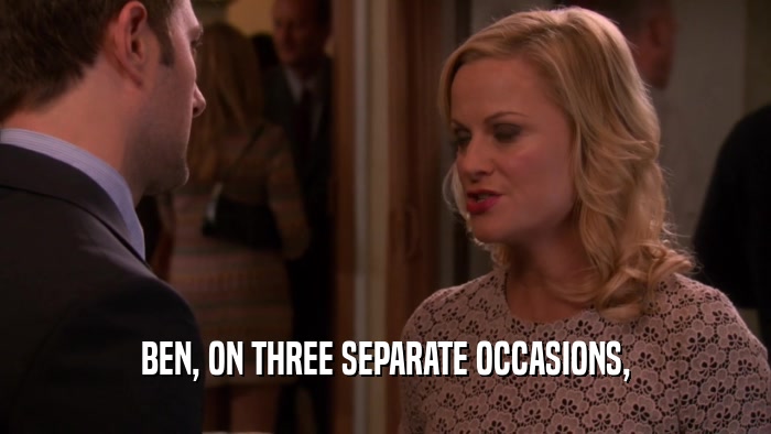 BEN, ON THREE SEPARATE OCCASIONS,  