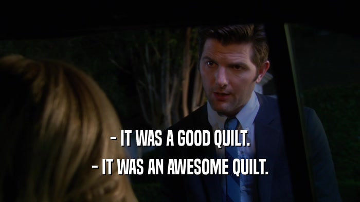 - IT WAS A GOOD QUILT. - IT WAS AN AWESOME QUILT. 