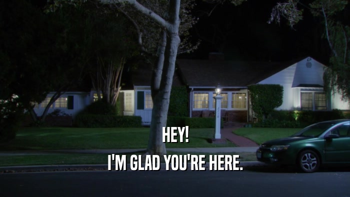 HEY! I'M GLAD YOU'RE HERE. 