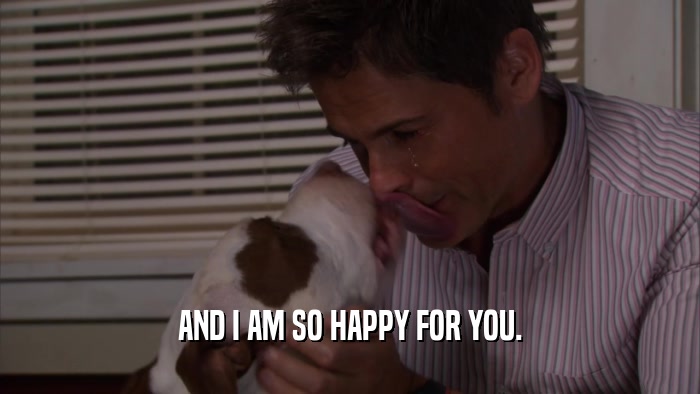 AND I AM SO HAPPY FOR YOU.  