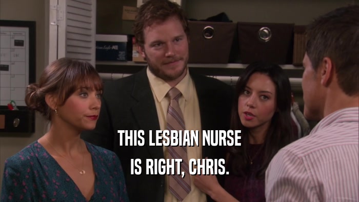 THIS LESBIAN NURSE IS RIGHT, CHRIS. 