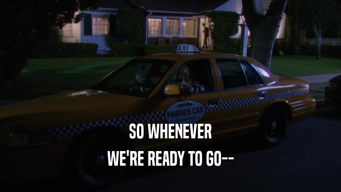 SO WHENEVER WE'RE READY TO GO-- 