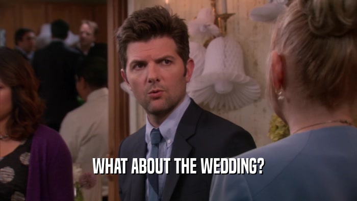 WHAT ABOUT THE WEDDING?  