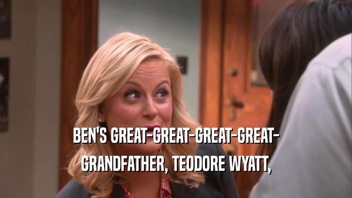 BEN'S GREAT-GREAT-GREAT-GREAT- GRANDFATHER, TEODORE WYATT, 