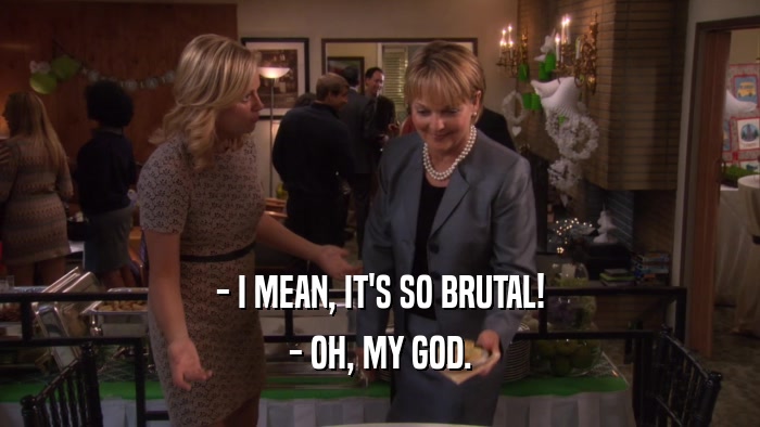 - I MEAN, IT'S SO BRUTAL! - OH, MY GOD. 