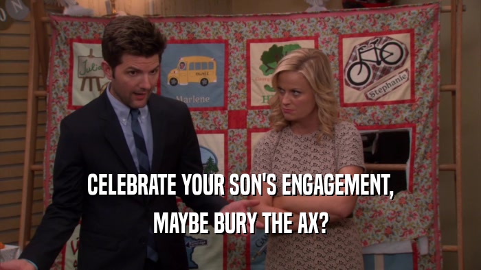 CELEBRATE YOUR SON'S ENGAGEMENT, MAYBE BURY THE AX? 