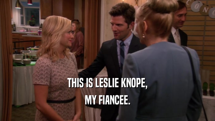 THIS IS LESLIE KNOPE, MY FIANCEE. 