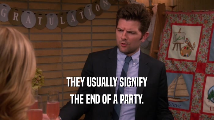 THEY USUALLY SIGNIFY THE END OF A PARTY. 